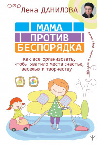 Книга Мама против беспорядка. Как все организовать, чтобы хватило места счастью, веселью и творчеству
