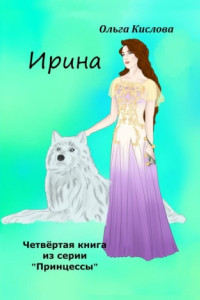 Книга Ирина. Четвёртая книга из серии «Принцессы»