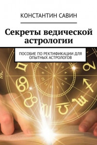 Книга Секреты ведической астрологии. Пособие по ректификации для опытных астрологов