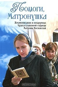 Книга Помоги, Матронушка. Жизнеописание и посмертные чудеса блаженной старицы Матроны Московской