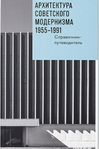 Москва: архитектура советского модернизма. 1955–1991. Справочник-путеводитель