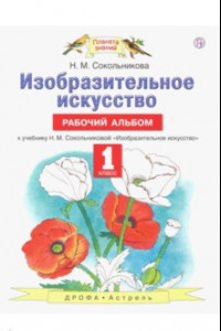 Книга Изобразительное искусство. 1 класс. Рабочий альбом к учебнику Н. М. Сокольниковой