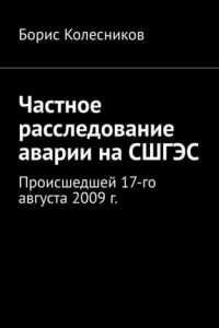 Книга Частное расследование аварии на СШГЭС. Происшедшей 17-го августа 2009 г.