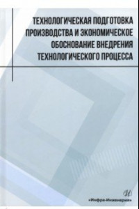 Книга Технологическая подготовка производства и экономическое обоснование внедрения технологического проц.