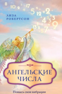 Книга Ангельские числа. Повысь свои вибрации с помощью силы архангелов