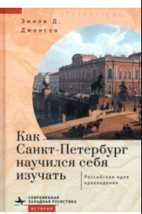 Книга Как Санкт-Петербург научился себя изучать. Российская идея краеведения