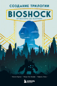 Книга Создание трилогии BioShock. От Восторга до Колумбии