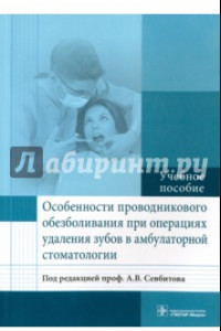 Книга Особенности проводникового обезболивания при операциях удаления зубов в амбулаторной стоматологии
