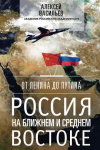 Книга От Ленина до Путина. Россия на Ближнем и Среднем Востоке
