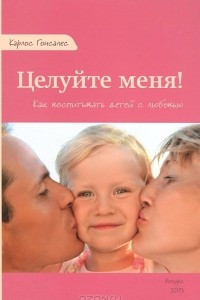 Книга Целуйте меня! Как воспитывать детей с любовью