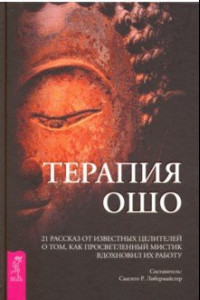 Книга Терапия Ошо. 21 рассказ от известных целителей о том, как мистик вдохновил их работу