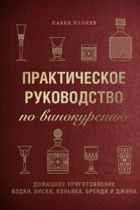 Книга Практическое руководство по винокурению. Домашнее приготовление водки, виски, коньяка, бренди и джина