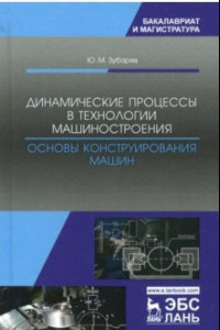 Книга Динамические процессы в технологии машиностроения. Основы конструирования машин. Учебное пособие