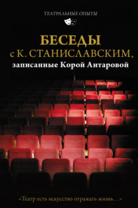 Книга Беседы с К. Станиславским, записанные Корой Антаровой. «Театр есть искусство отражать жизнь…»