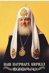 Книга Наш Патриарх Кирилл. Вся жизнь и один год