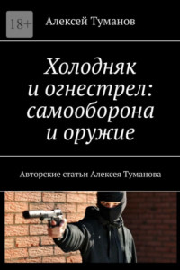 Книга Холодняк и огнестрел: самооборона и оружие. Авторские статьи Алексея Туманова