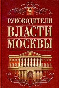 Книга Руководители власти Москвы. 1917 - 1993 годы. Исторические портреты