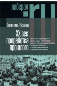 Книга ХX век. Проработка прошлого. Практики переходного правосудия и политика памяти в бывших диктатурах