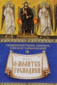 Книга Книга о молитве Господней. Священомученик Киприан, епископ Карфагенский