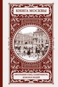 Книга Книга Москвы: биография улиц, памятников, домов и людей