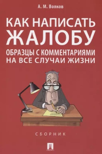 Как написать жалобу: образцы с комментариями на все случаи жизни. Сборник