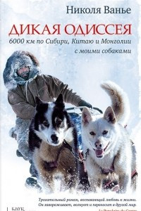 Книга Дикая Одиссея. 6000 км по Сибири, Китаю и Монголии с моими собаками