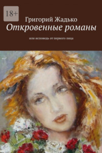 Книга Откровенные романы. Или исповедь от первого лица