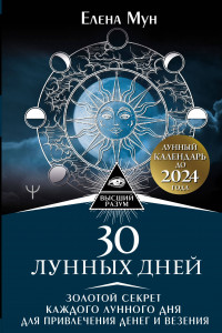 Книга 30 лунных дней. Золотой секрет каждого лунного дня для привлечения денег и везения. Лунный календарь до 2024 года