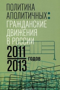 Книга Политика аполитичных. Гражданские движения в России 2011-2013 годов