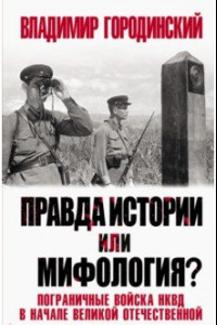 Книга Правда истории или мифология? Пограничные войска НКВД в начале Великой Отечественной