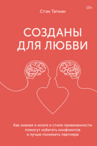 Книга Созданы для любви. Как знания о мозге и стиле привязанности помогут избегать конфликтов и лучше понимать своего партнера