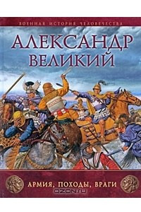 Книга Александр Великий. Армия, походы, враги