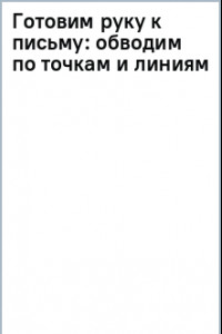 Книга Готовим руку к письму. Обводим по точкам и линиям