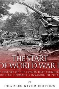 Книга The Start of World War II: The History of the Events that Culminated with Nazi Germany's Invasion of Poland