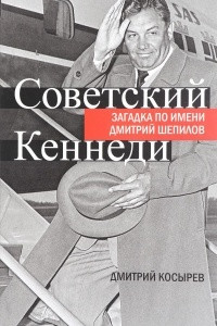 Книга Советский Кеннеди. Загадка по имени Дмитрий Шепилов