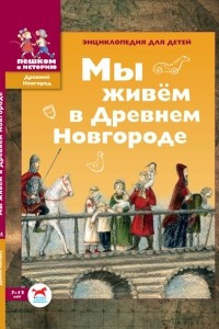 Книга Мы живем в Древнем Новгороде. Энциклопедия для детей