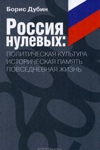 Книга Россия нулевых. Политическая культура. Историческая память. Повседневная жизнь