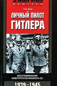 Книга Личный пилот Гитлера. Воспоминания обергруппенфюрера СС. 1939-1945