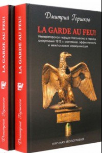 Книга La Garde au feu! Императорская гвардия Наполеона в период отступления 1812 г. В 2-х книгах