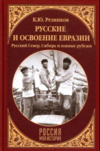 Книга Русские и освоение Евразии. Русский Север, Сибирь и южные рубежи