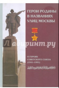 Книга Герои Родины в названиях улиц Москвы. О Героях Советского Союза (1941-1991)