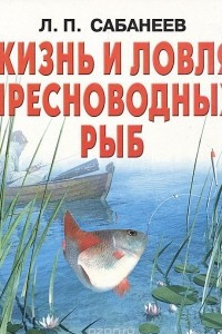 Книга Жизнь и ловля пресноводных рыб