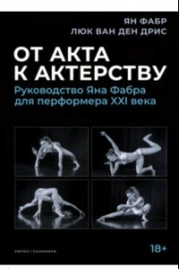 Книга От акта к актерству. Руководство Яна Фабра для перформера XXI века