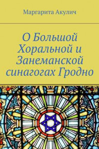 Книга О Большой Хоральной и Занеманской синагогах Гродно