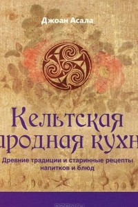 Книга Кельтская народная кухня. Древние традиции и старинные рецепты напитков и блюд