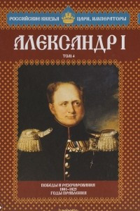 Книга Александр I. Том 4. Победы и разочарования. 1801-1825 годы правления