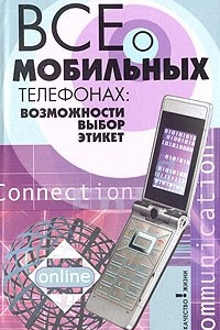 Книга Все о мобильных телефонах. Возможности, выбор, этикет