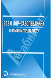 Книга Все о лор-заболеваниях. В помощь специалисту