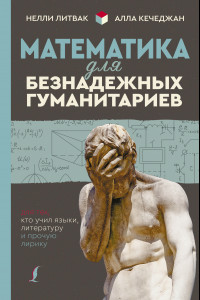 Книга Математика для безнадежных гуманитариев. Для тех, кто учил языки, литературу и прочую лирику
