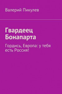 Книга Гвардеец Бонапарта. Гордись, Европа: у тебя есть Россия!